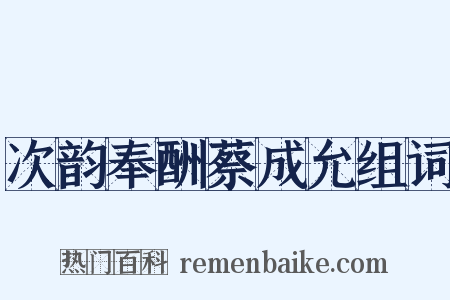 次韵奉酬蔡成允组词是什么意思的图片